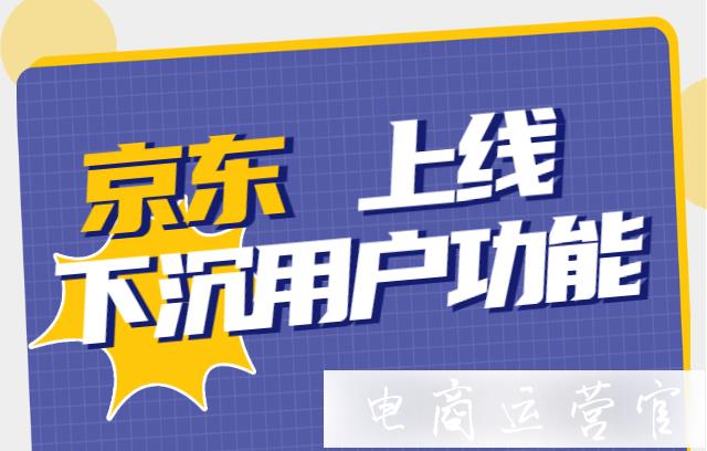 京東如何激活下沉用戶?轉(zhuǎn)化京東下沉用戶的標(biāo)簽新功能上線